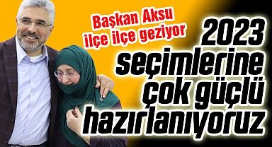 2023 Seçimlerine Güçlü Hazırlanıyoruz