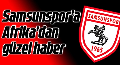 Samsunspor'a Afrika'dan Güzel Haber