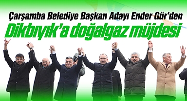 Cumhur İttifakı AK Parti Çarşamba Belediye Başkan Adayı Ender Gür'den Dikbıyık'a Doğalgaz Müjdesi