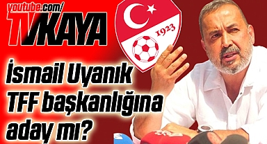 İsmail Uyanık Türkiye Futbol Federasyonu Başkanlığı'na Aday Mı?