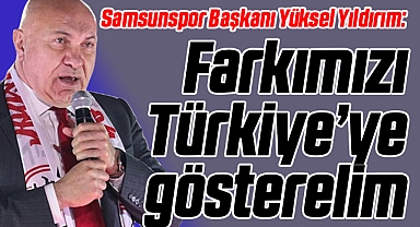 Samsunspor Başkanı Yüksel Yıldırım: Farkımızı Türkiye'ye Gösterelim