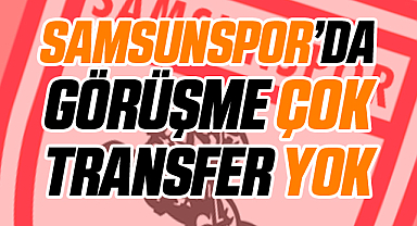 Samsunspor'da Görüşme Çok Transfer Yok
