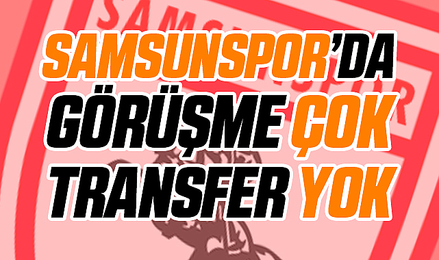 Samsunspor'da Görüşme Çok Transfer Yok