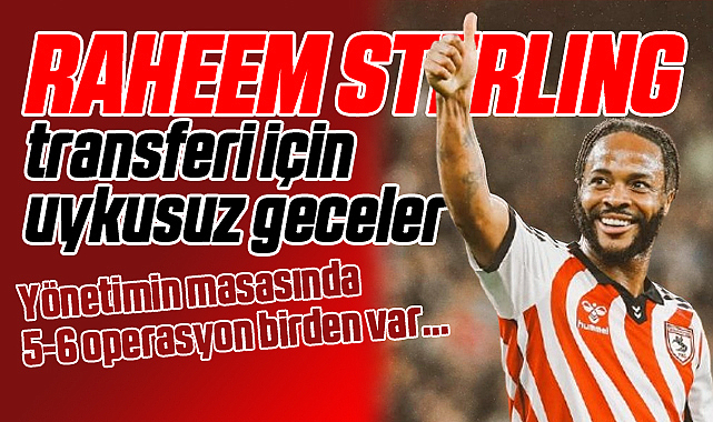 Samsunspor'da Hareketli Saatler... Raheem Sterling İçin Şartlar Zorlanıyor...
